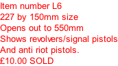 Item number L6 227 by 150mm size Opens out to 550mm Shows revolvers/signal pistols And anti riot pistols.  £10.00 SOLD