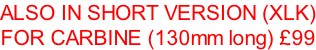 ALSO IN SHORT VERSION (XLK) FOR CARBINE (130mm long) £99